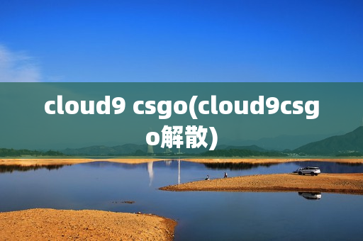 cloud9 csgo(cloud9csgo解散)