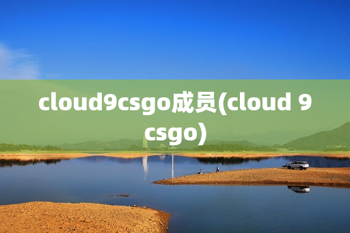 cloud9csgo成员(cloud 9csgo)