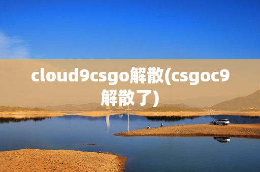 cloud9csgo解散(csgoc9解散了)
