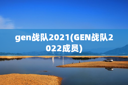 gen战队2021(GEN战队2022成员)