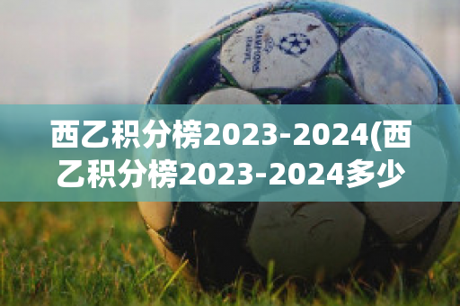 西乙积分榜2023-2024(西乙积分榜2023-2024多少轮)