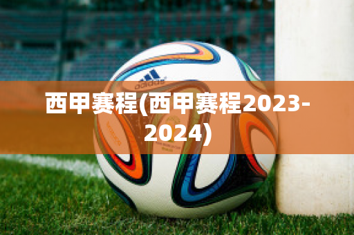 西甲赛程(西甲赛程2023-2024)