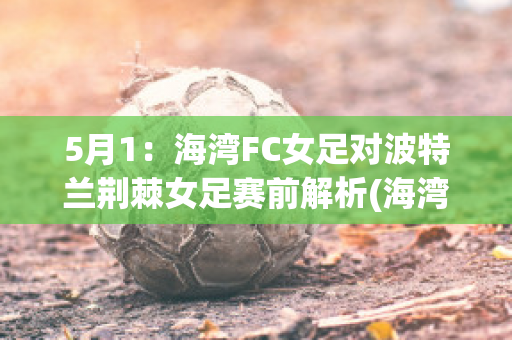 5月1：海湾FC女足对波特兰荆棘女足赛前解析(海湾时代足球)